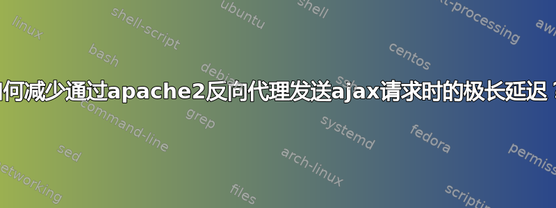 如何减少通过apache2反向代理发送ajax请求时的极长延迟？