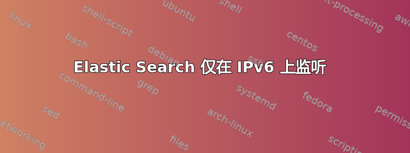 Elastic Search 仅在 IPv6 上监听 