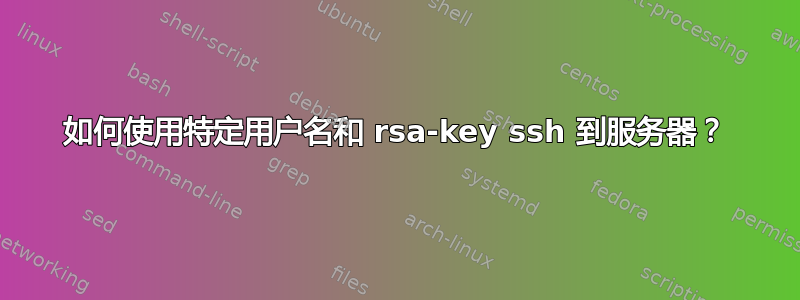 如何使用特定用户名和 rsa-key ssh 到服务器？