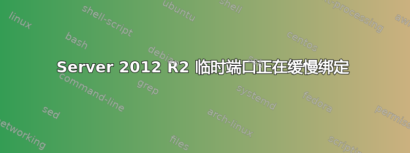 Server 2012 R2 临时端口正在缓慢绑定