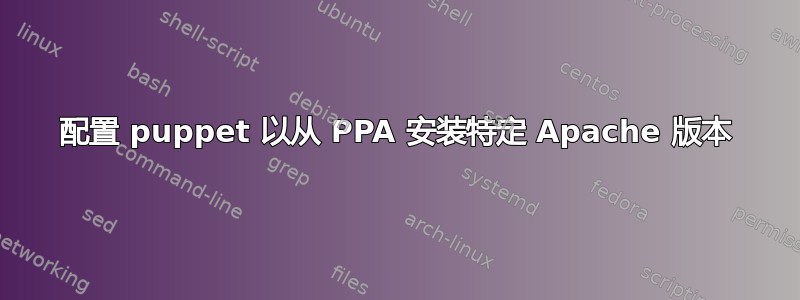 配置 puppet 以从 PPA 安装特定 Apache 版本