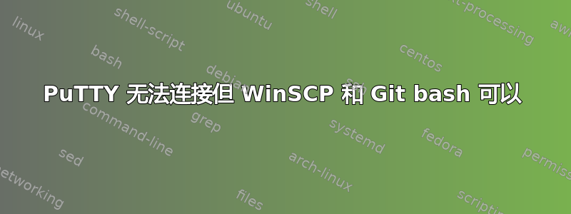 PuTTY 无法连接但 WinSCP 和 Git bash 可以