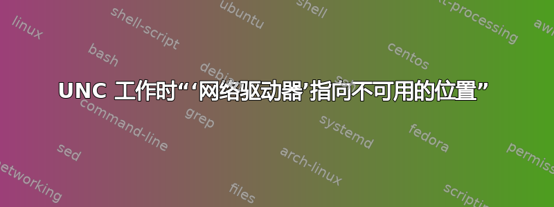 UNC 工作时“‘网络驱动器’指向不可用的位置”