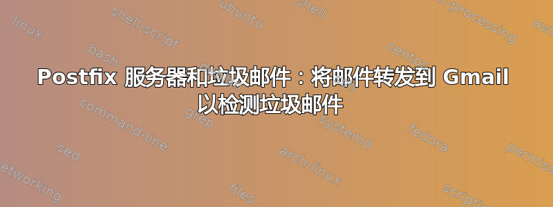 Postfix 服务器和垃圾邮件：将邮件转发到 Gmail 以检测垃圾邮件 