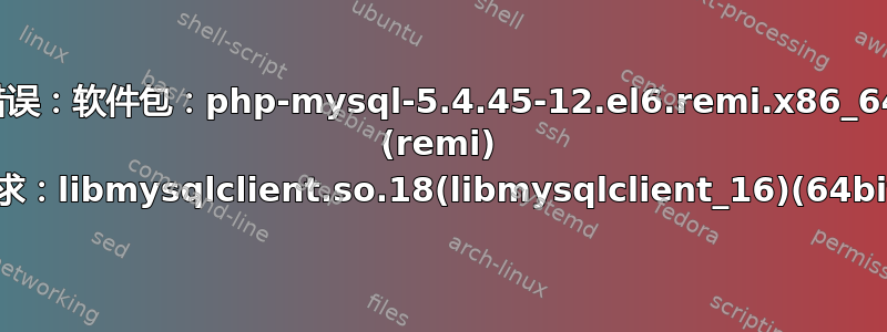 错误：软件包：php-mysql-5.4.45-12.el6.remi.x86_64 (remi) 要求：libmysqlclient.so.18(libmysqlclient_16)(64bit)