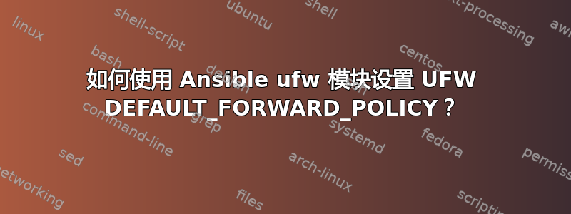 如何使用 Ansible ufw 模块设置 UFW DEFAULT_FORWARD_POLICY？