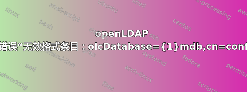 openLDAP 复制错误“无效格式条目：olcDatabase={1}mdb,cn=config”