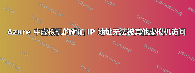 Azure 中虚拟机的附加 IP 地址无法被其他虚拟机访问