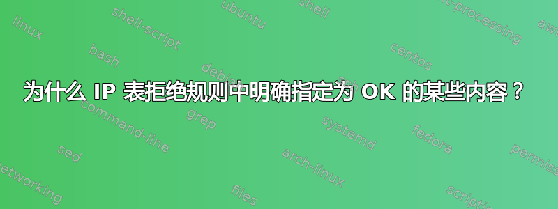 为什么 IP 表拒绝规则中明确指定为 OK 的某些内容？