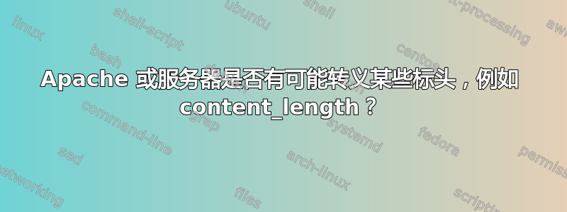 Apache 或服务器是否有可能转义某些标头，例如 content_length？