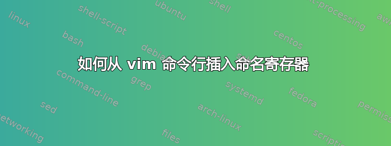 如何从 vim 命令行插入命名寄存器