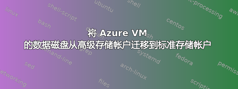 将 Azure VM 的数据磁盘从高级存储帐户迁移到标准存储帐户