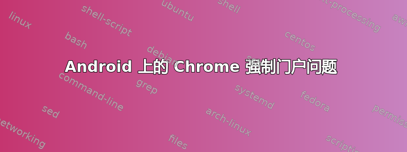 Android 上的 Chrome 强制门户问题