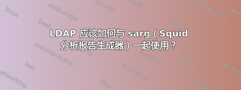 LDAP 应该如何与 sarg（Squid 分析报告生成器）一起使用？