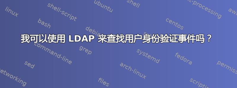 我可以使用 LDAP 来查找用户身份验证事件吗？