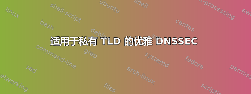 适用于私有 TLD 的优雅 DNSSEC