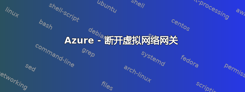 Azure - 断开虚拟网络网关