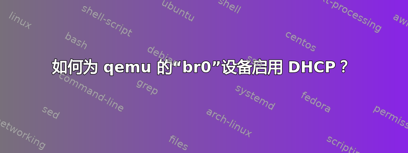 如何为 qemu 的“br0”设备启用 DHCP？