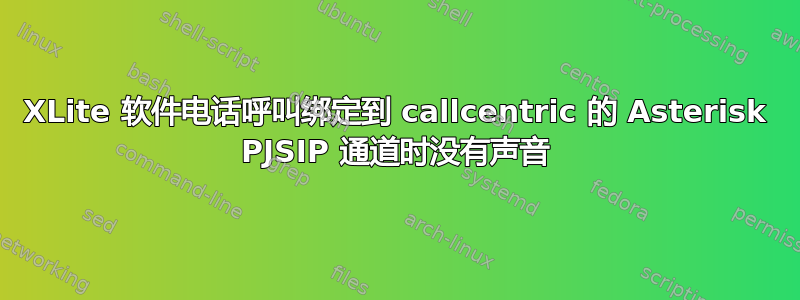 XLite 软件电话呼叫绑定到 callcentric 的 Asterisk PJSIP 通道时没有声音