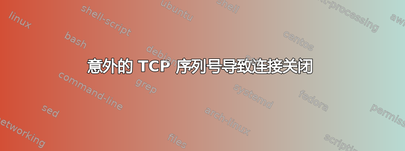 意外的 TCP 序列号导致连接关闭