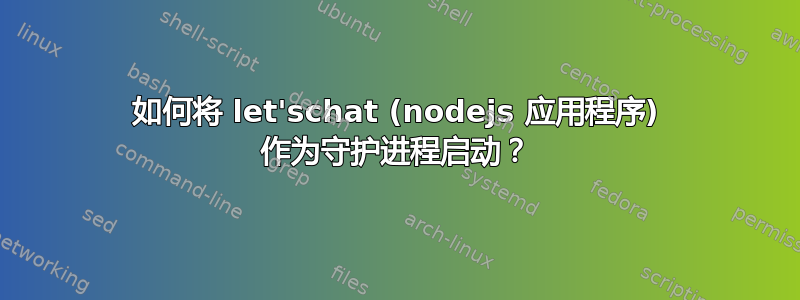 如何将 let'schat (nodejs 应用程序) 作为守护进程启动？