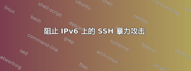 阻止 IPv6 上的 SSH 暴力攻击