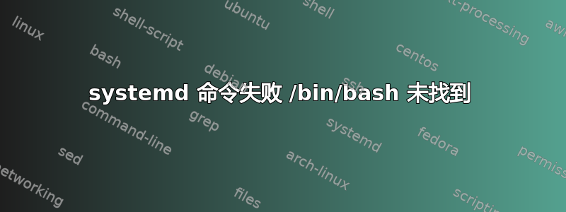 systemd 命令失败 /bin/bash 未找到