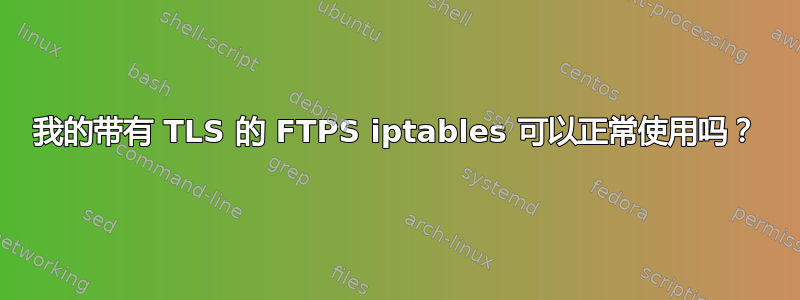我的带有 TLS 的 FTPS iptables 可以正常使用吗？