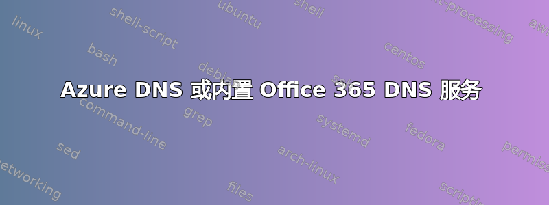 Azure DNS 或内置 Office 365 DNS 服务