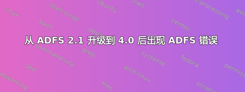 从 ADFS 2.1 升级到 4.0 后出现 ADFS 错误