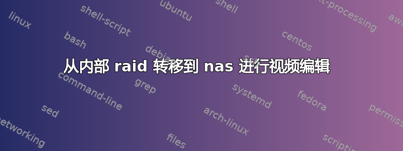 从内部 raid 转移到 nas 进行视频编辑 