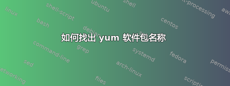 如何找出 yum 软件包名称