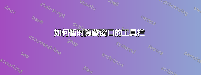 如何暂时隐藏窗口的工具栏