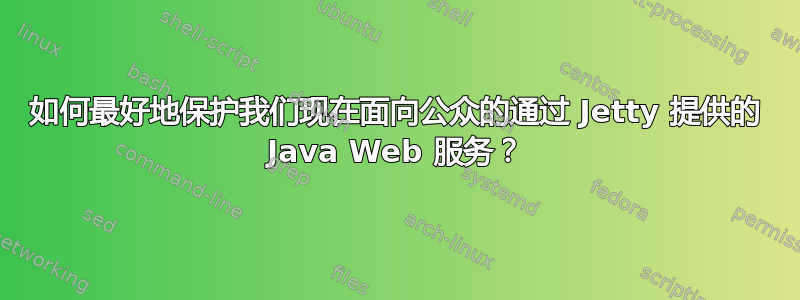 如何最好地保护我们现在面向公众的通过 Jetty 提供的 Java Web 服务？