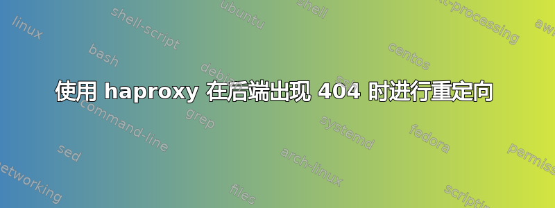 使用 haproxy 在后端出现 404 时进行重定向