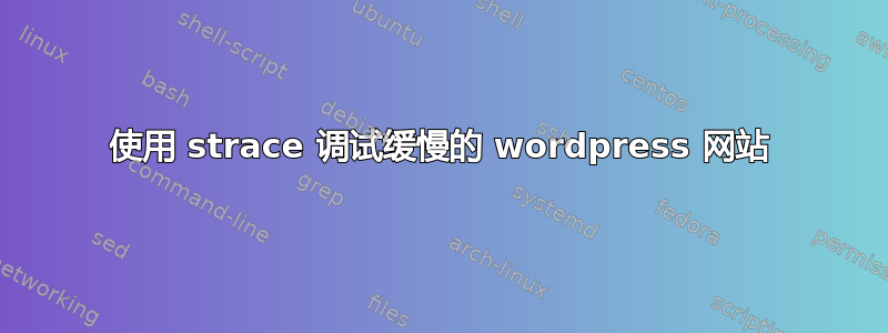 使用 strace 调试缓慢的 wordpress 网站