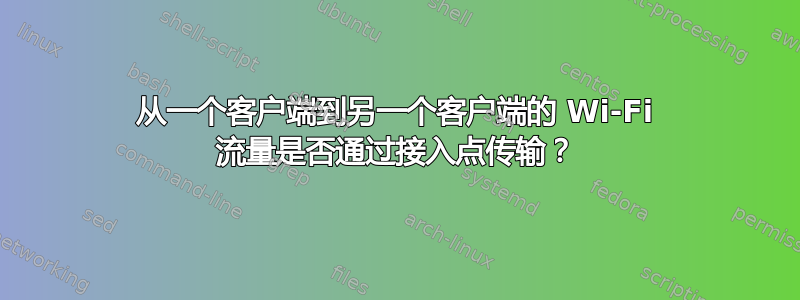 从一个客户端到另一个客户端的 Wi-Fi 流量是否通过接入点传输？