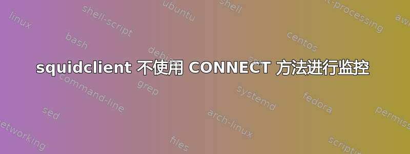 squidclient 不使用 CONNECT 方法进行监控