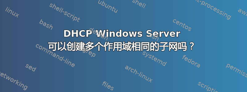 DHCP Windows Server 可以创建多个作用域相同的子网吗？