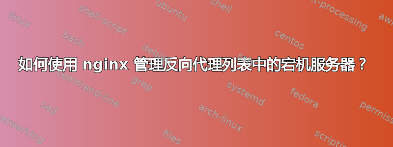 如何使用 nginx 管理反向代理列表中的宕机服务器？