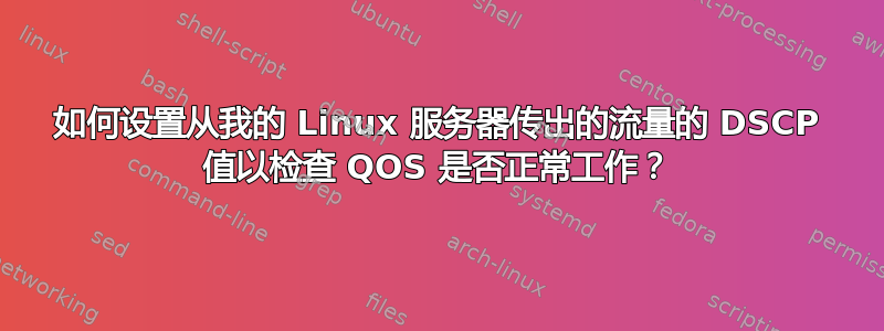 如何设置从我的 Linux 服务器传出的流量的 DSCP 值以检查 QOS 是否正常工作？