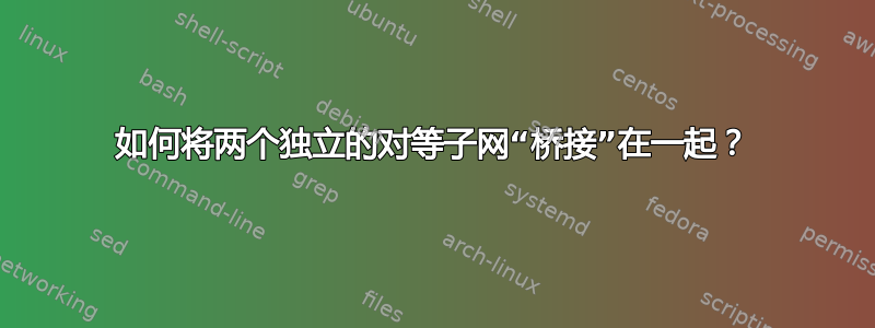 如何将两个独立的对等子网“桥接”在一起？