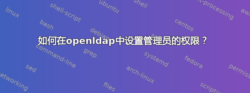 如何在openldap中设置管理员的权限？