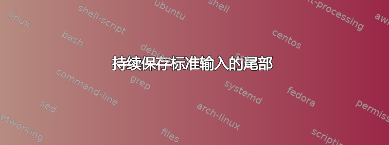 持续保存标准输入的尾部