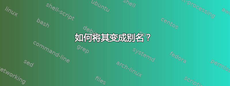 如何将其变成别名？