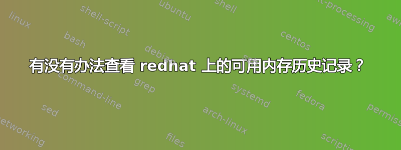 有没有办法查看 redhat 上的可用内存历史记录？