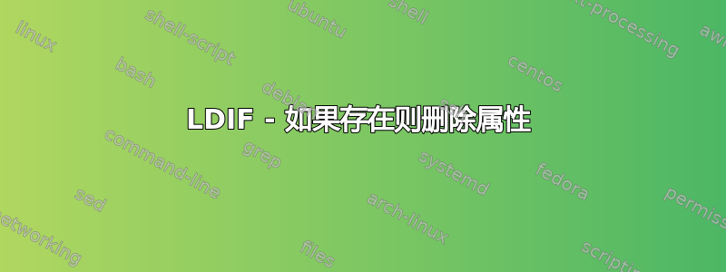 LDIF - 如果存在则删除属性