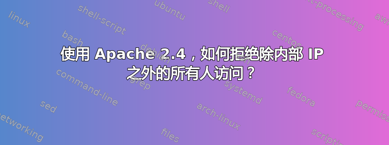 使用 Apache 2.4，如何拒绝除内部 IP 之外的所有人访问？