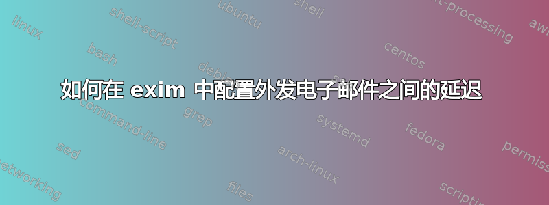 如何在 exim 中配置外发电子邮件之间的延迟