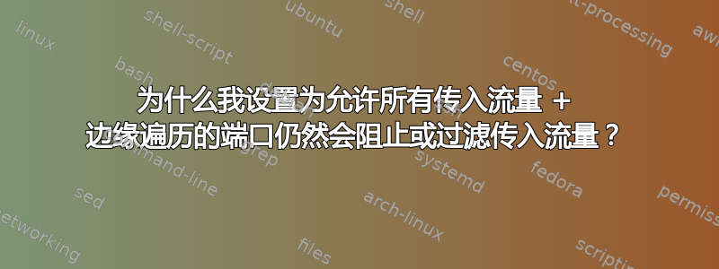 为什么我设置为允许所有传入流量 + 边缘遍历的端口仍然会阻止或过滤传入流量？